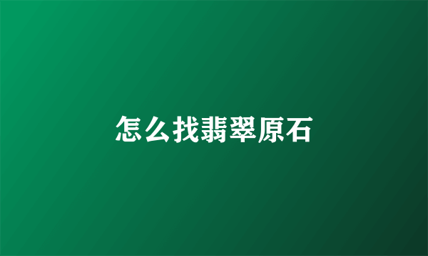 怎么找翡翠原石