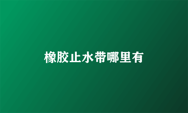 橡胶止水带哪里有