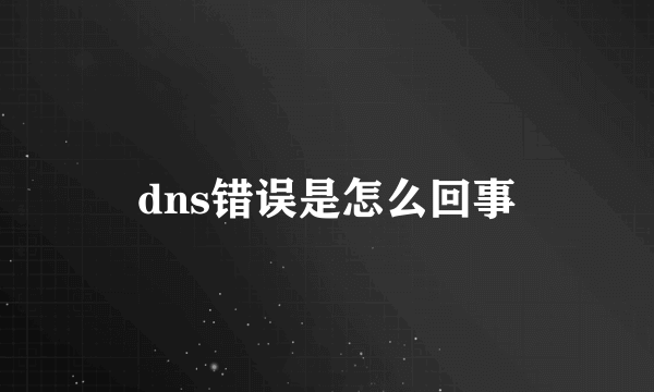 dns错误是怎么回事