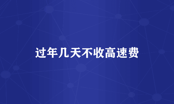 过年几天不收高速费