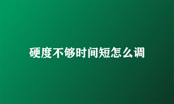 硬度不够时间短怎么调