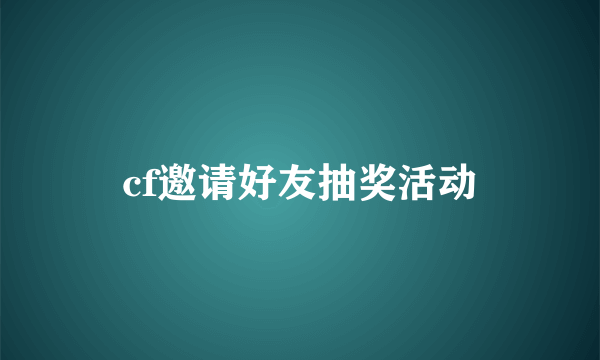 cf邀请好友抽奖活动