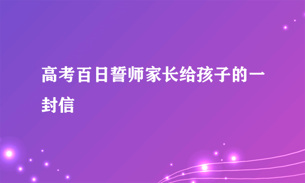 高考百日誓师家长给孩子的一封信