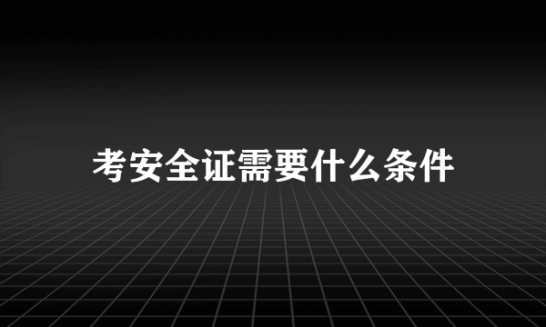 考安全证需要什么条件