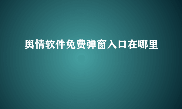 舆情软件免费弹窗入口在哪里