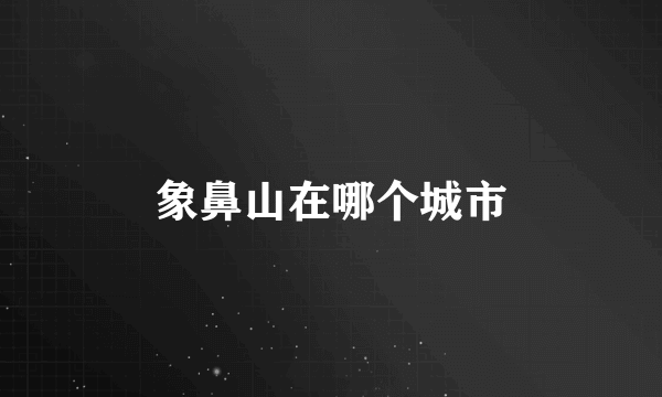 象鼻山在哪个城市