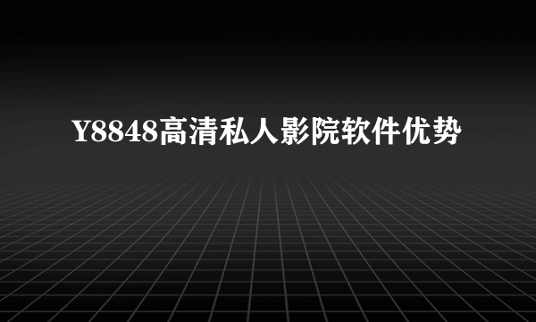 Y8848高清私人影院软件优势