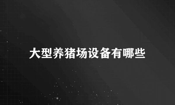 大型养猪场设备有哪些