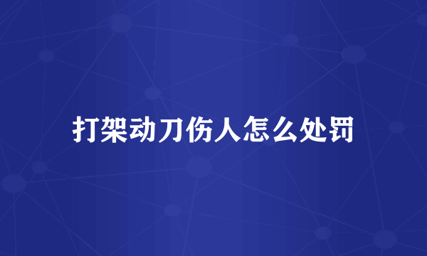 打架动刀伤人怎么处罚