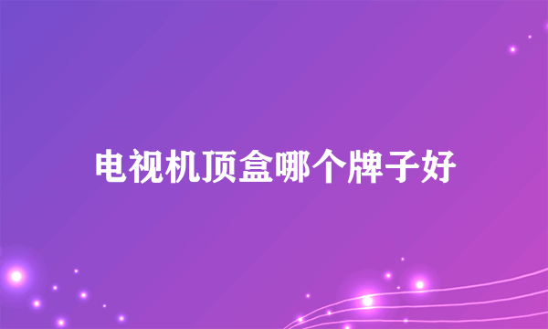 电视机顶盒哪个牌子好