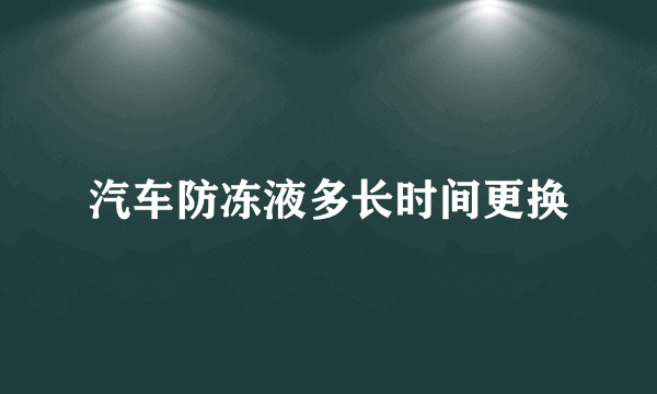 汽车防冻液多长时间更换
