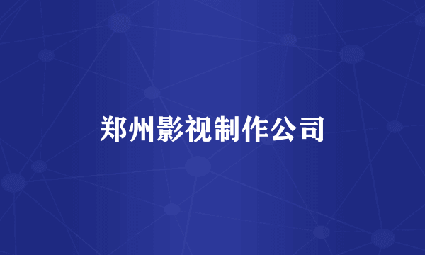 郑州影视制作公司