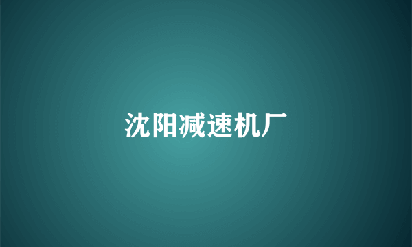 沈阳减速机厂
