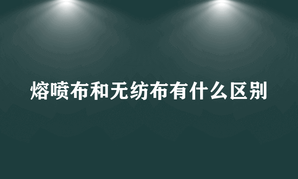 熔喷布和无纺布有什么区别