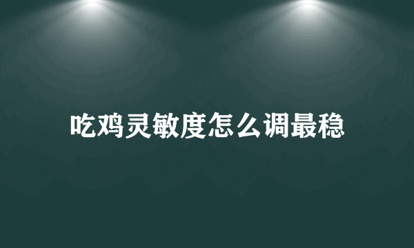吃鸡灵敏度怎么调最稳
