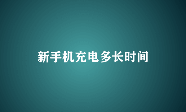 新手机充电多长时间