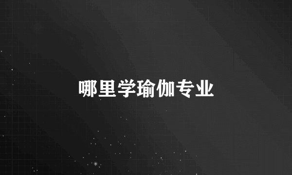 哪里学瑜伽专业