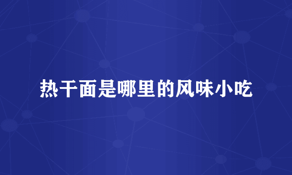 热干面是哪里的风味小吃