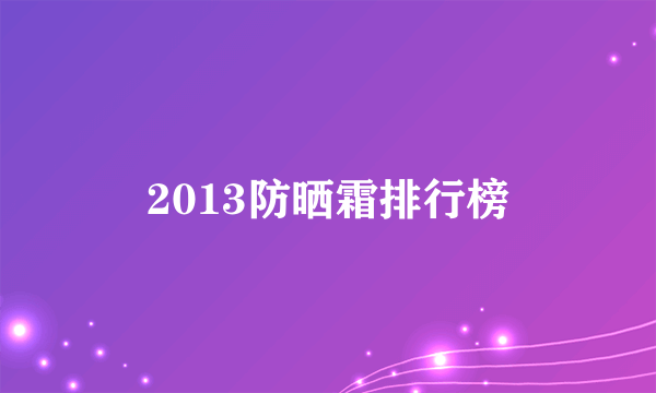 2013防晒霜排行榜