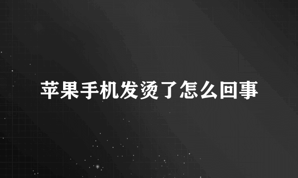 苹果手机发烫了怎么回事