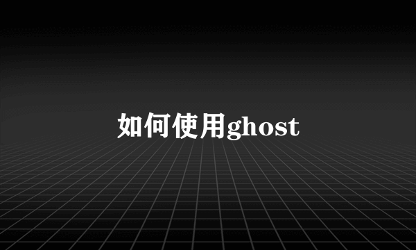 如何使用ghost