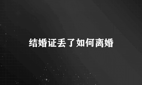 结婚证丢了如何离婚