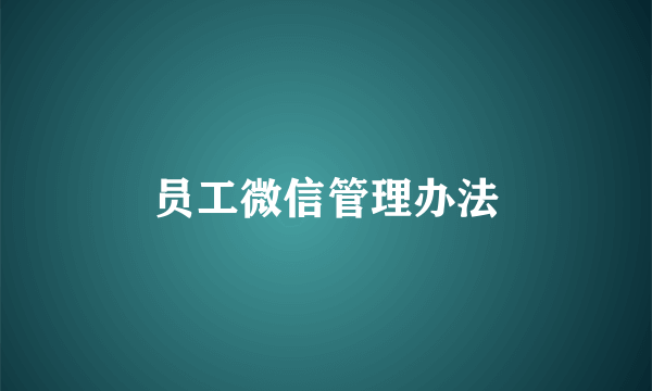 员工微信管理办法