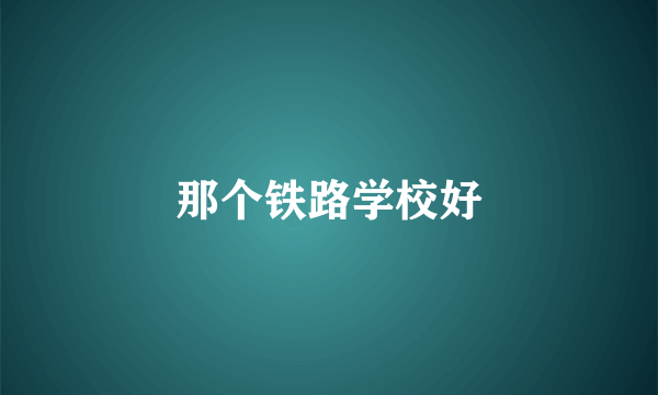 那个铁路学校好