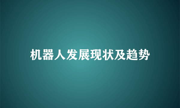 机器人发展现状及趋势