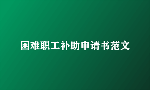 困难职工补助申请书范文