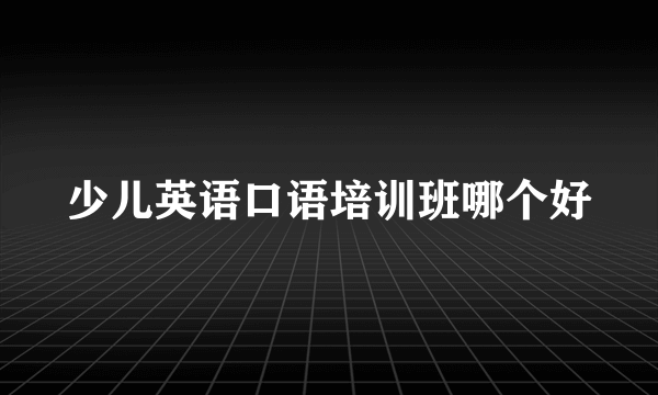 少儿英语口语培训班哪个好