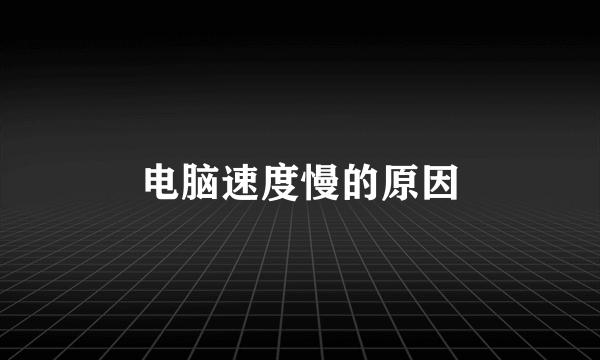 电脑速度慢的原因
