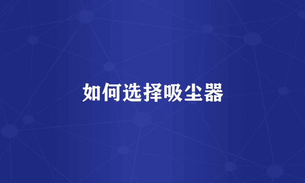 如何选择吸尘器