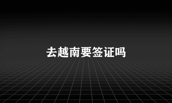 去越南要签证吗