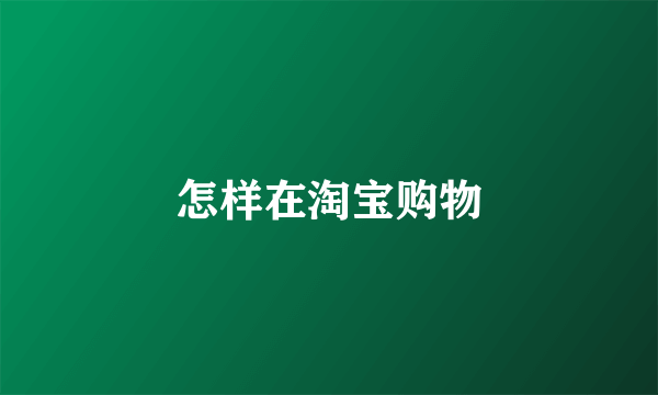 怎样在淘宝购物