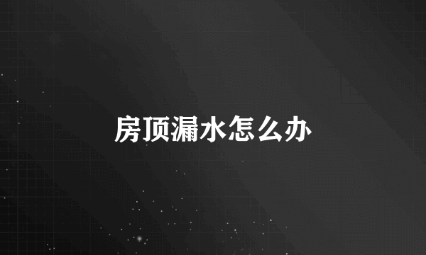 房顶漏水怎么办