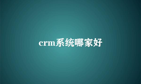 crm系统哪家好