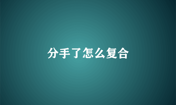 分手了怎么复合