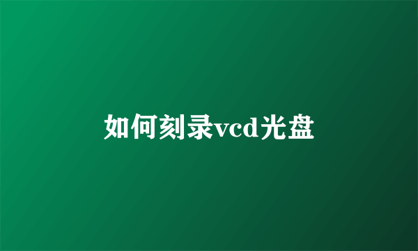 如何刻录vcd光盘
