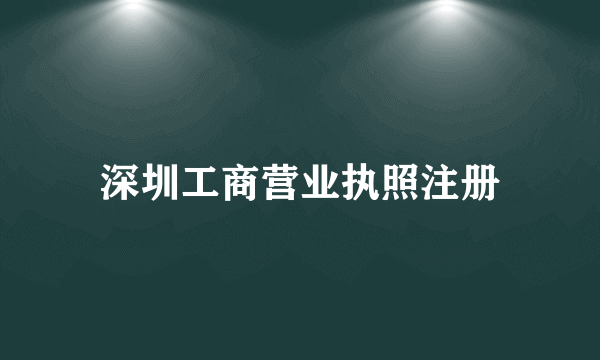 深圳工商营业执照注册