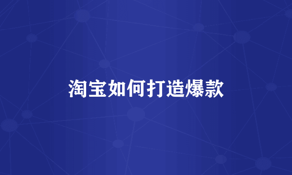 淘宝如何打造爆款