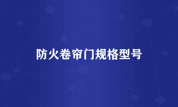 防火卷帘门规格型号