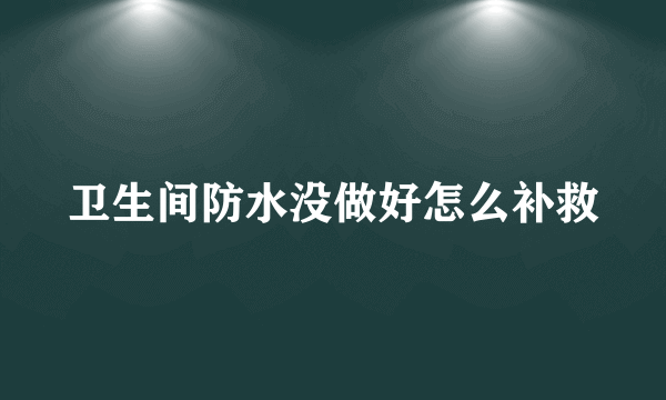 卫生间防水没做好怎么补救