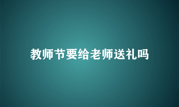教师节要给老师送礼吗
