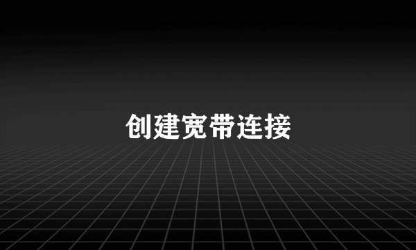 创建宽带连接