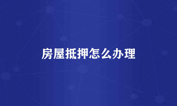 房屋抵押怎么办理
