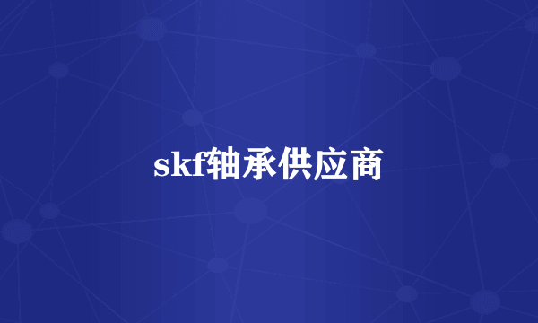 skf轴承供应商