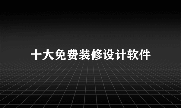 十大免费装修设计软件