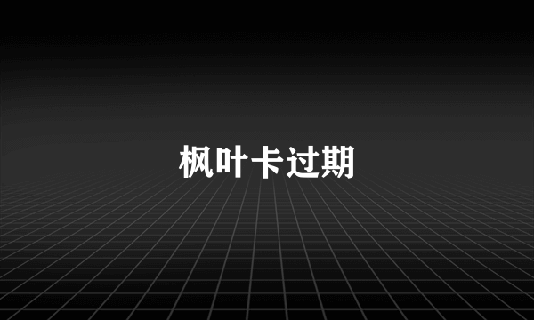 枫叶卡过期