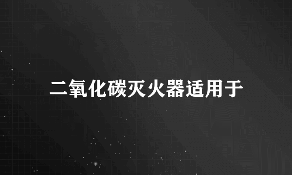 二氧化碳灭火器适用于